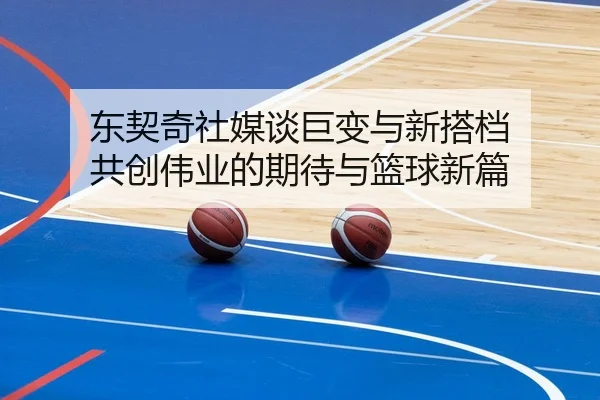 东契奇社媒谈巨变与新搭档 共创伟业的期待与篮球新篇（KAIYUN）