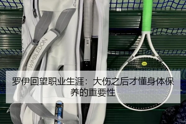 罗伊回望职业生涯：大伤之后才懂身体保养的重要性（KAIYUN）