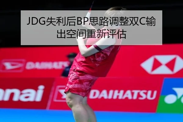 JDG失利后BP思路调整双C输出空间重新评估（KAIYUN）