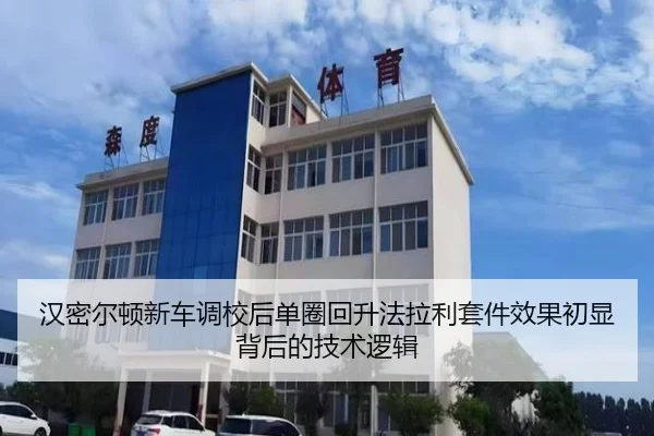 汉密尔顿新车调校后单圈回升法拉利套件效果初显背后的技术逻辑（KAIYUN）